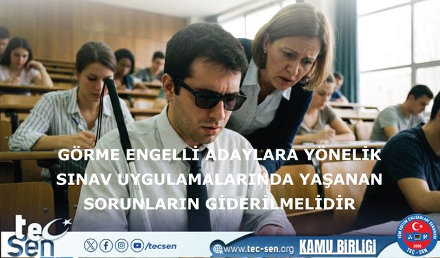 Görme engelli adaylara yönelik sınav uygulamalarında yaşanan sorunların giderilmelidir