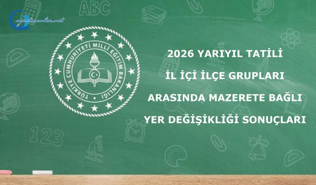 2026 Yarıyıl Tatili İl İçi İlçe Grupları Arasında Mazerete Bağlı Yer Değişikliği Sonuçları