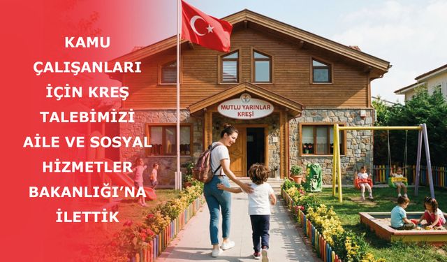 Kamu Çalışanları İçin Kreş Talebimizi Aile ve Sosyal Hizmetler Bakanlığı’na İlettik