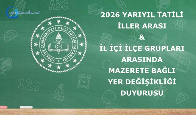 2026 Yarıyıl Tatili İller Arası ve İl İçi İlçe Grupları Arasında Mazerete Bağlı Yer Değişikliği Duyurusu