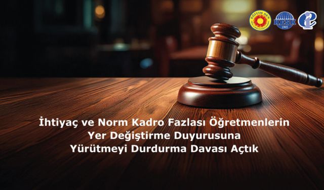 İhtiyaç ve Norm Kadro Fazlası Öğretmenlerin Yer Değiştirme Duyurusuna Yürütmeyi Durdurma Davası Açtık