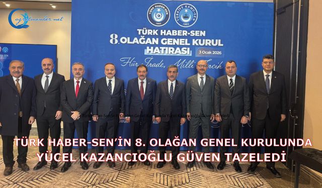 Türk Haber-Sen’in 8. Olağan Genel Kurulunda Yücel Kazancıoğlu Güven Tazeledi