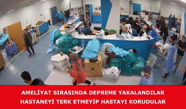 Ameliyat sırasında depreme yakalandılar, hastaneyi terk etmeyip hastayı korudular