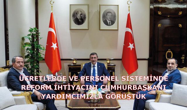 Ücretlerde Ve Personel Sisteminde Reform İhtiyacını Cumhurbaşkanı Yardımcımızla Görüştük