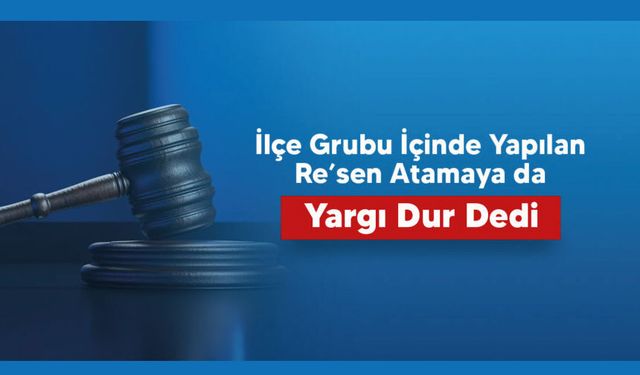 İlçe gurubu içerinde yapılan re'sen atamaya da yargı dur dedi