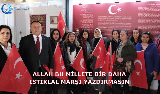 Allah bu millete bir daha İstiklal Marşı yazdırmasın