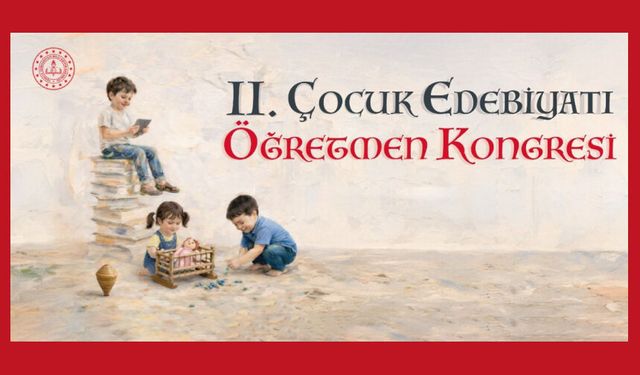 II. Çocuk Edebiyatı Öğretmen Kongresi, "Dijital Çağda Çocuk Edebiyatı Ve Yeni Yaklaşımlar" Temasıyla Düzenlenecek