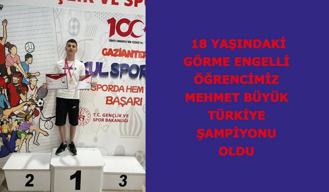 18 yaşındaki görme engelli öğrencimiz Mehmet Büyük, Türkiye Şampiyonu oldu