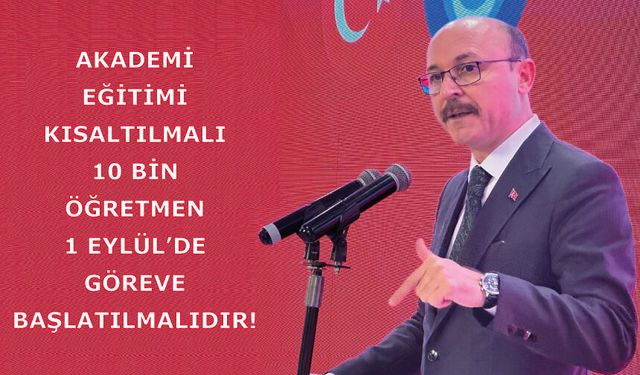 Akademi Eğitimi Kısaltılmalı, 10 Bin Öğretmen 1 Eylül’de Göreve Başlatılmalıdır!