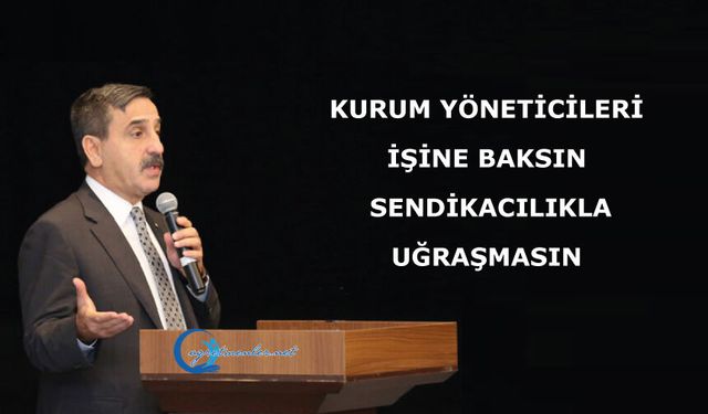 Kurum yöneticileri işine baksın, sendikacılıkla uğraşmasın