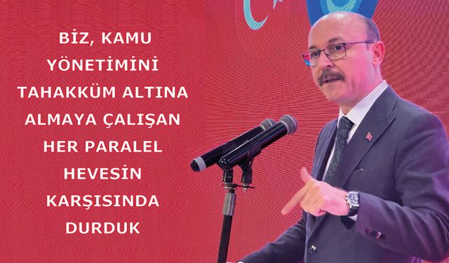 Biz, kamu yönetimini tahakküm altına almaya çalışan her paralel hevesin karşısında durduk.