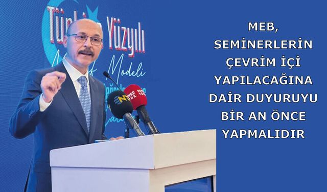 MEB, seminerlerin çevrim içi yapılacağına dair duyuruyu bir an önce yapmalıdır