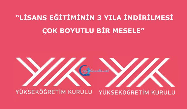 “Lisans eğitiminin 3 yıla indirilmesi çok boyutlu bir mesele”