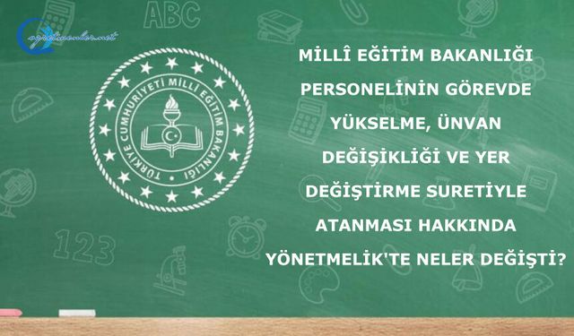 Görevde Yükselme, Unvan Değişikliği ve Yer Değiştirme Suretiyle Atanması Hakkında Yönetmelikte Neler Değişti?