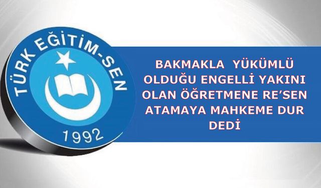 Bakmakla  Yükümlü Olduğu Engelli Yakını Olan Öğretmene Re’sen Atamaya Mahkeme Dur Dedi