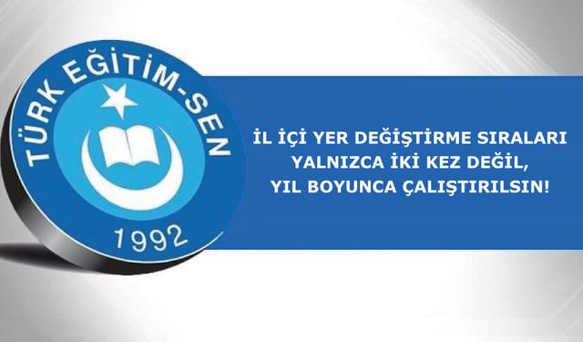 İL İÇİ YER DEĞİŞTİRME SIRALARI YALNIZCA İKİ KEZ DEĞİL, YIL BOYUNCA ÇALIŞTIRILSIN!