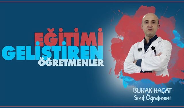 Eğitimi Geliştiren Öğretmenler serisinde Burak HAÇAT