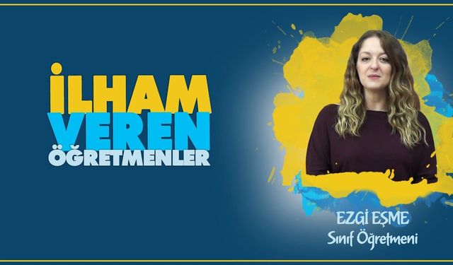 İlham Veren Öğretmenler serisinde Ezgi EŞME