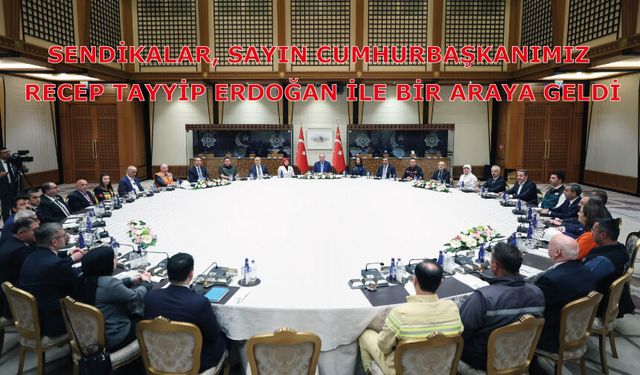 Sendikalar,  Cumhurbaşkanlığı Külliyesi’nde Sayın Cumhurbaşkanımız Recep Tayyip Erdoğan ile bir araya geldi