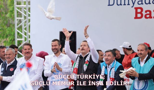 GÜÇLÜ TÜRKİYE; GÜÇLÜ MEMUR İLE İNŞA EDİLİR!