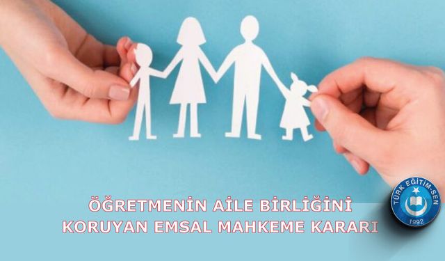 ÖĞRETMENİN AİLE BİRLİĞİNİ KORUYAN EMSAL MAHKEME KARARI