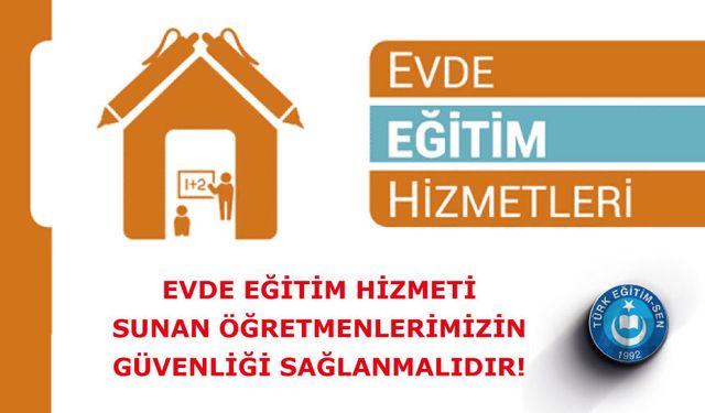 EVDE EĞİTİM HİZMETİ SUNAN ÖĞRETMENLERİMİZİN GÜVENLİĞİ SAĞLANMALIDIR!