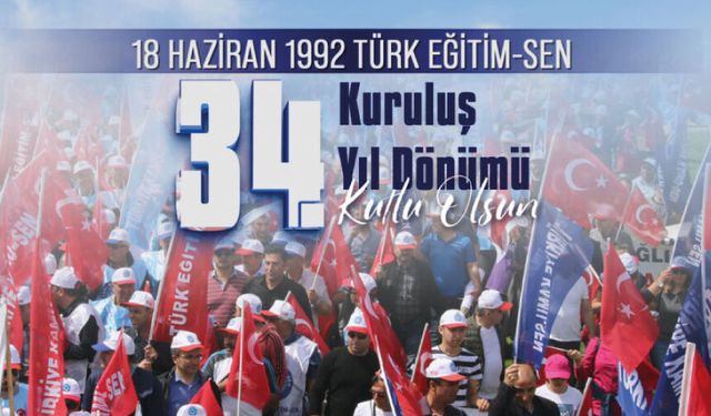 EĞİTİM ÇALIŞANLARININ GÜVEN KAPISI, ŞEREFLİ HAK MÜCADELESİNİN ÖNDERİ TÜRK EĞİTİM-SEN 34 YAŞINDA