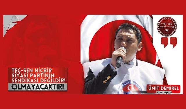 DEMİREL “TEÇ-SEN Hiçbir Siyasi Partinin Sendikası Değildir, Olmayacaktır!”