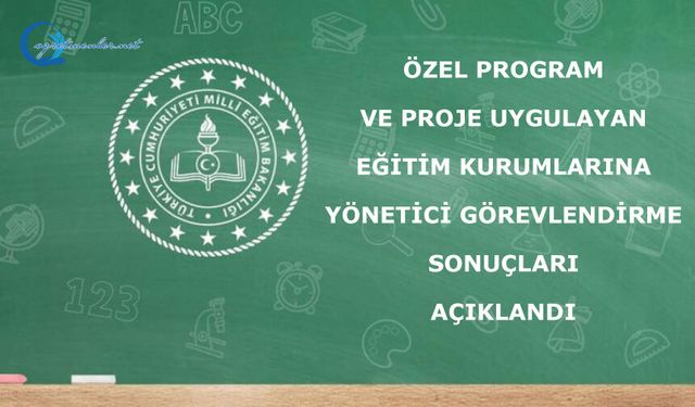 ÖZEL PROGRAM VE PROJE UYGULAYAN EĞİTİM KURUMLARINA YÖNETİCİ GÖREVLENDİRME SONUÇLARI AÇIKLANDI