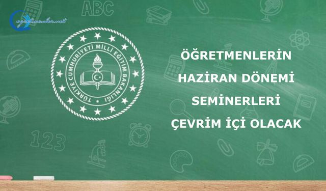 ÖĞRETMENLERİN HAZİRAN DÖNEMİ SEMİNERLERİ ÇEVRİM İÇİ OLACAK