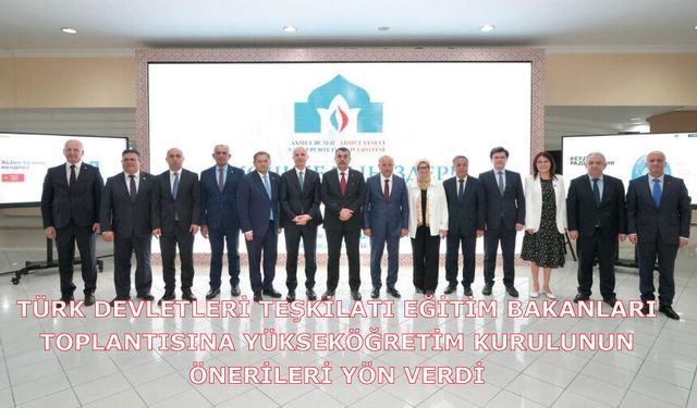 Türk Devletleri Teşkilatı Eğitim Bakanları Toplantısına Yükseköğretim Kurulunun önerileri yön verdi