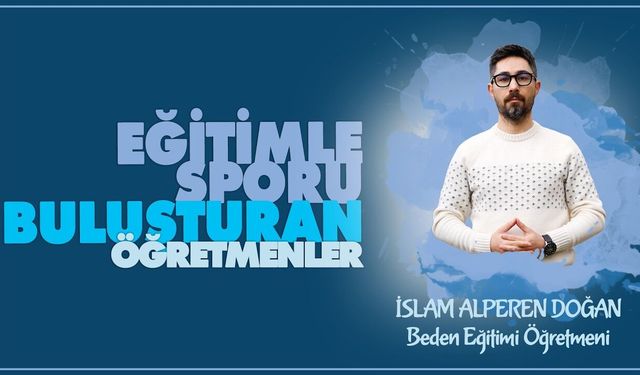 Eğitimle Sporu Buluşturan Öğretmenler serisinde İslam Alperen DOĞAN