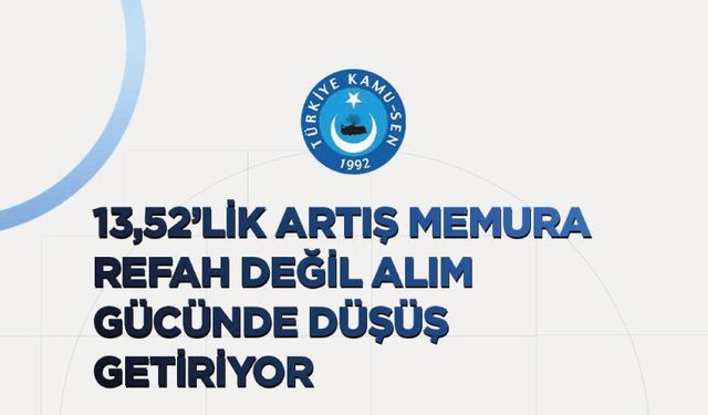 13,52’LİK ARTIŞ MEMURA REFAH DEĞİL ALIM GÜCÜNDE DÜŞÜŞ GETİRİYOR