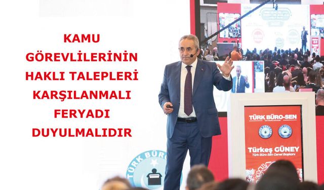 KAMU GÖREVLİLERİNİN HAKLI TALEPLERİ KARŞILANMALI, FERYADI DUYULMALIDIR
