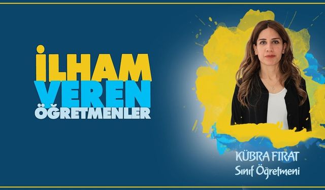 İlham Veren Öğretmenler serisinde Kübra FIRAT