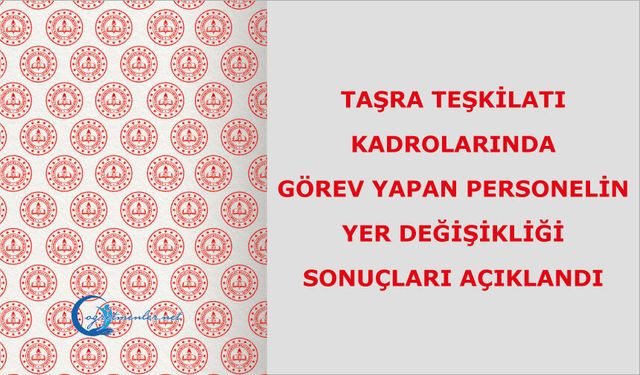 TAŞRA TEŞKİLATI KADROLARINDA GÖREV YAPAN PERSONELİN YER DEĞİŞİKLİĞİ SONUÇLARI AÇIKLANDI