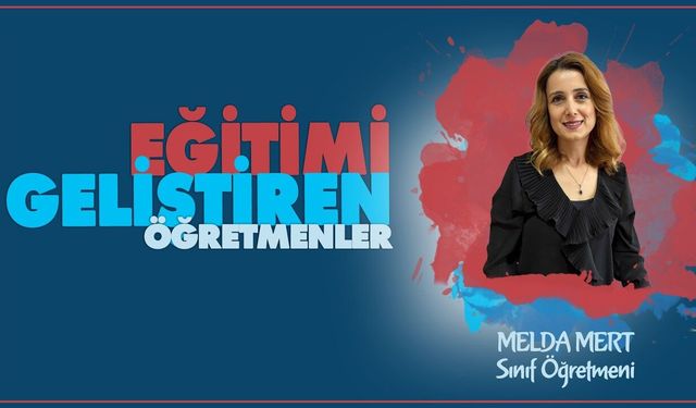 Eğitimi Geliştiren Öğretmenler serisinde Melda MERT