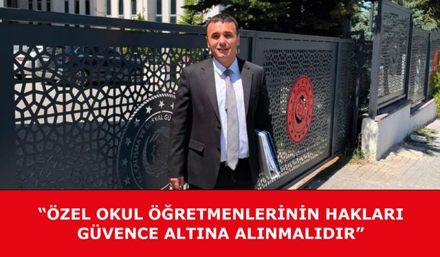 “ÖZEL OKUL ÖĞRETMENLERİNİN HAKLARI GÜVENCE ALTINA ALINMALIDIR”
