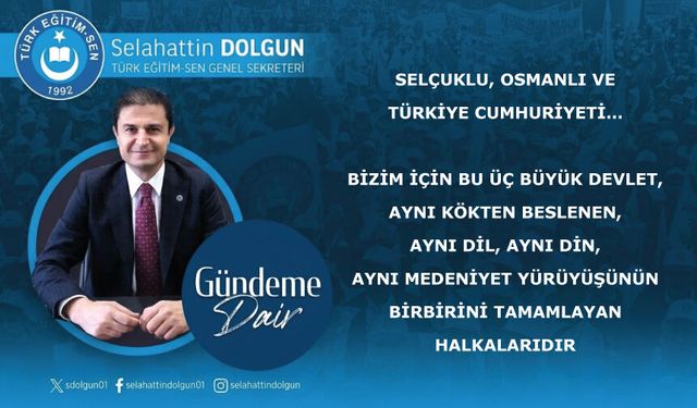 Selçuklu, Osmanlı ve Türkiye Cumhuriyeti, aynı medeniyet yürüyüşünün birbirini tamamlayan halkalarıdır