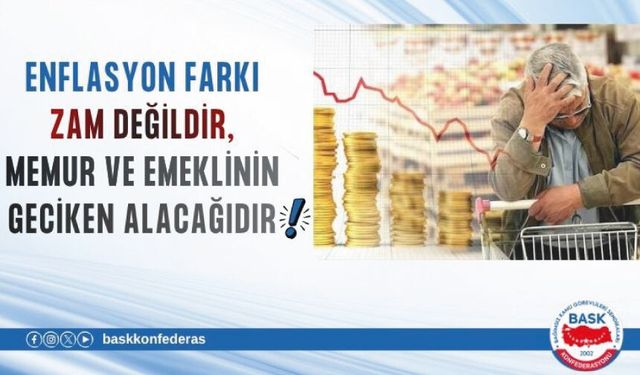 ENFLASYON FARKI ZAM DEĞİLDİR, MEMUR VE EMEKLİNİN GECİKEN ALACAĞIDIR!