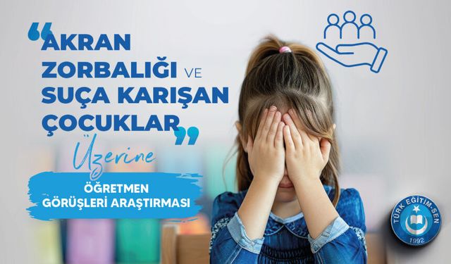TÜRK EĞİTİM-SEN’DEN “AKRAN ZORBALIĞI VE SUÇA KARIŞAN ÇOCUKLAR” ANKETİ