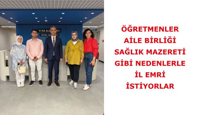 Öğretmenler, Aile birliği, sağlık mazereti gibi nedenlerle İL EMRİ istiyorlar