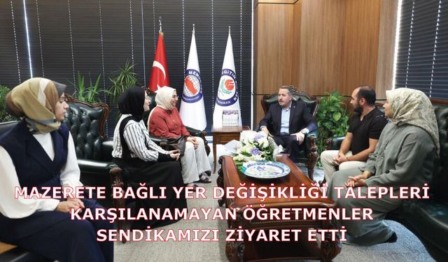 MAZERETE BAĞLI YER DEĞİŞİKLİĞİ TALEPLERİ KARŞILANAMAYAN ÖĞRETMENLER SENDİKAMIZI ZİYARET ETTİ