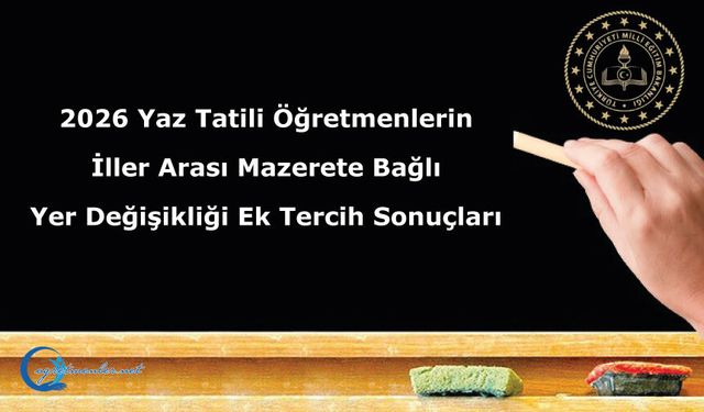2026 Yaz Tatili Öğretmenlerin İller Arası Mazerete Bağlı Yer Değişikliği Ek Tercih Sonuçları