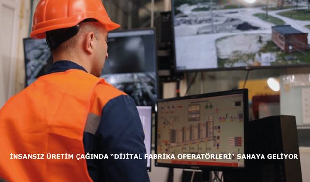 İnsansız üretim çağında “dijital fabrika operatörleri” sahaya geliyor