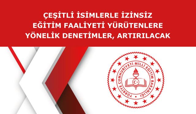 ÇEŞİTLİ İSİMLERLE İZİNSİZ EĞİTİM FAALİYETİ YÜRÜTENLERE YÖNELİK DENETİMLER, ARTIRILACAK