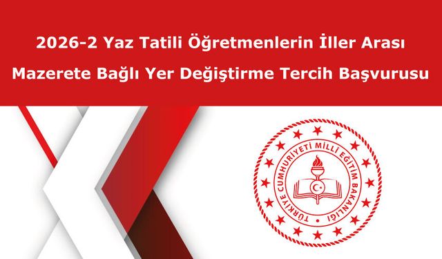 2026-2 Yaz Tatili Öğretmenlerin İller Arası Mazerete Bağlı Yer Değiştirme Tercih Başvurusu