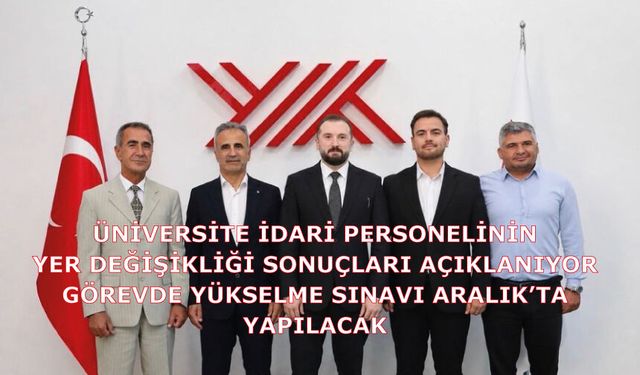 HAYIRLI OLSUN ÜNİVERSİTE İDARİ PERSONELİNİN YER DEĞİŞİKLİĞİ SONUÇLARI AÇIKLANIYOR GÖREVDE YÜKSELME SINAVI ARALIK’TA YAPILACAK