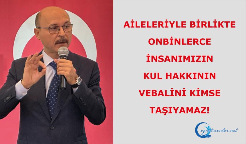 Aileleriyle birlikte onbinlerce insanımızın kul hakkının vebalini kimse taşıyamaz!