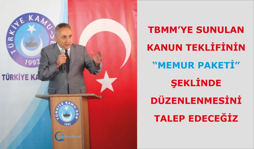 TBMM’ye sunulan kanun teklifinin “memur paketi” şeklinde düzenlenmesini talep edeceğiz